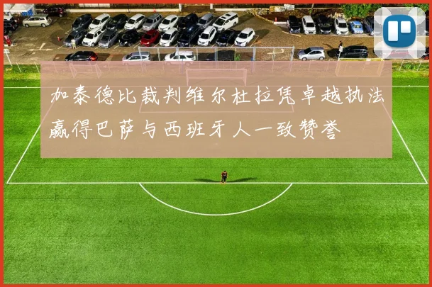 加泰德比裁判维尔杜拉凭卓越执法赢得巴萨与西班牙人一致赞誉