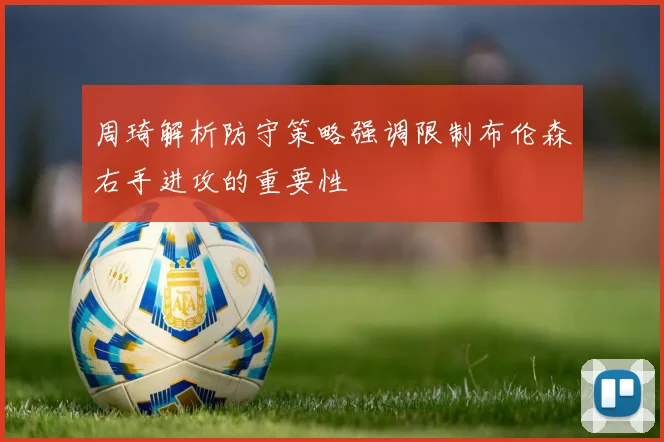 周琦解析防守策略强调限制布伦森右手进攻的重要性