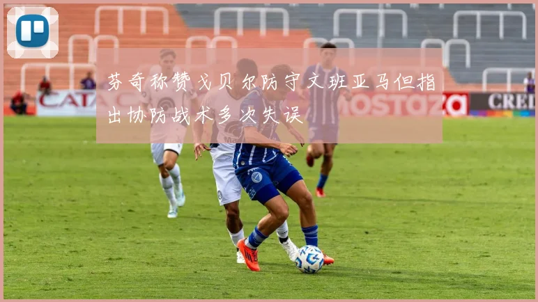 芬奇称赞戈贝尔防守文班亚马但指出协防战术多次失误