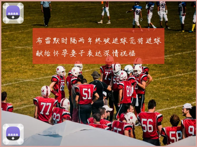 布雷默时隔两年终破进球荒将进球献给怀孕妻子表达深情祝福