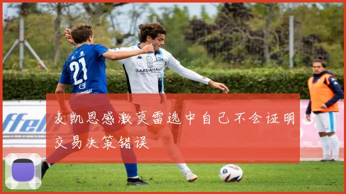 麦凯恩感激莫雷选中自己不会证明交易决策错误