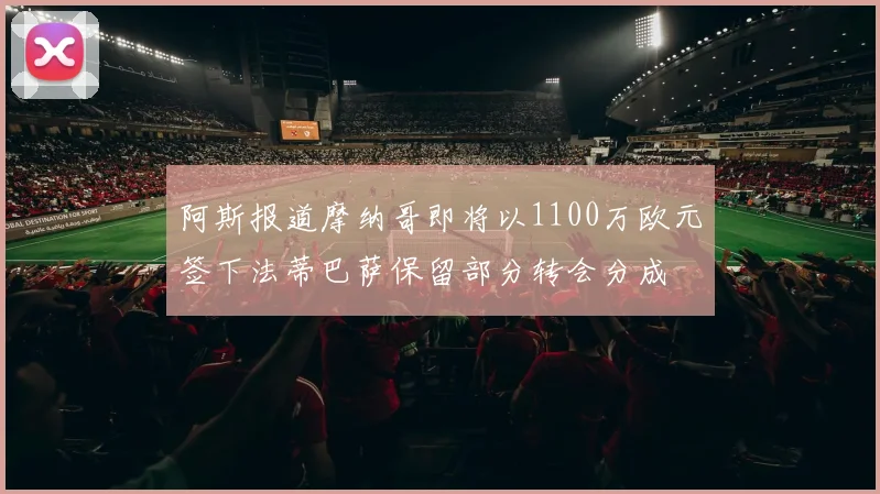 阿斯报道摩纳哥即将以1100万欧元签下法蒂巴萨保留部分转会分成