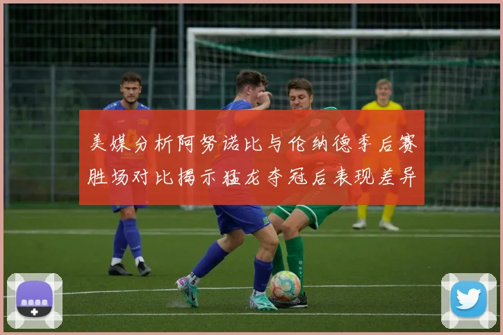 美媒分析阿努诺比与伦纳德季后赛胜场对比揭示猛龙夺冠后表现差异
