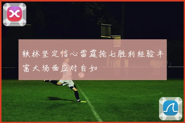 铁林坚定信心雷霆抢七胜利经验丰富大场面应对自如