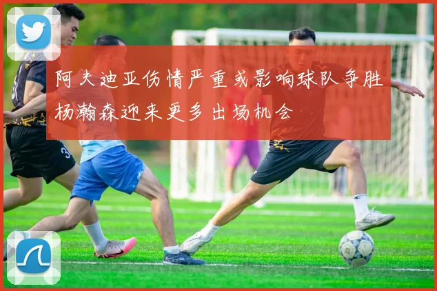 阿夫迪亚伤情严重或影响球队争胜杨瀚森迎来更多出场机会