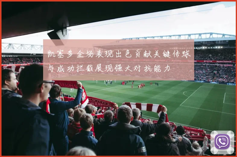 凯塞多全场表现出色贡献关键传球与成功拦截展现强大对抗能力
