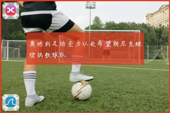 奥地利足协全力以赴希望朗尼克继续执教球队